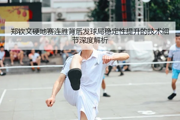 郑钦文硬地赛连胜背后发球局稳定性提升的技术细节深度解析 | 3377SPORTS