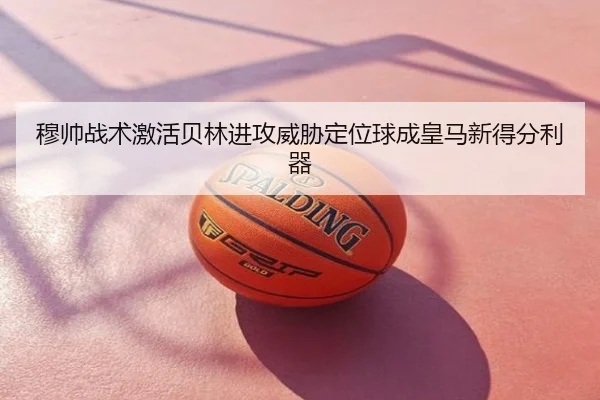 穆帅战术激活贝林进攻威胁定位球成皇马新得分利器 | 3377SPORTS