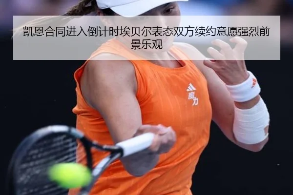凯恩合同进入倒计时埃贝尔表态双方续约意愿强烈前景乐观 | 3377SPORTS