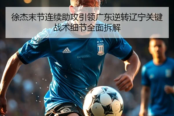 徐杰末节连续助攻引领广东逆转辽宁关键战术细节全面拆解 | 3377SPORTS
