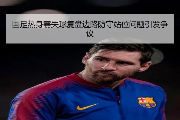 国足热身赛失球复盘边路防守站位问题引发争议 | 3377SPORTS