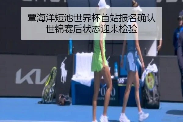 覃海洋短池世界杯首站报名确认 世锦赛后状态迎来检验（3377SPORTS）