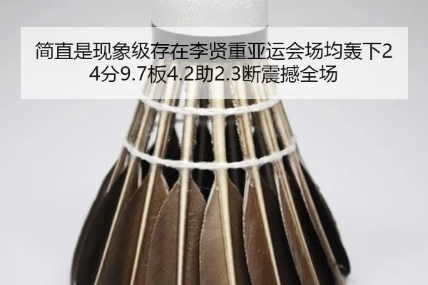 简直是现象级存在李贤重亚运会场均轰下24分9.7板4.2助2.3断震撼全场 | 3377SPORTS