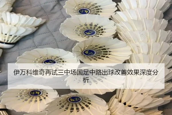 伊万科维奇再试三中场国足中路出球改善效果深度分析 - 3377SPORTS